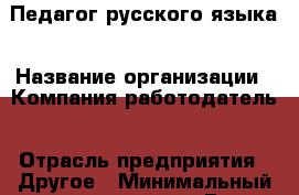 Педагог русского языка › Название организации ­ Компания-работодатель › Отрасль предприятия ­ Другое › Минимальный оклад ­ 25 000 - Все города Работа » Вакансии   . Челябинская обл.,Снежинск г.